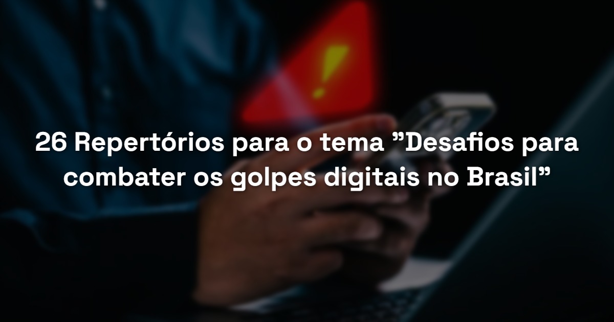 26 Repertórios para o tema “Desafios para combater os golpes digitais no Brasil”