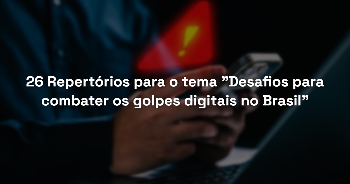 26 Repertórios para o tema “Desafios para combater os golpes digitais no Brasil”