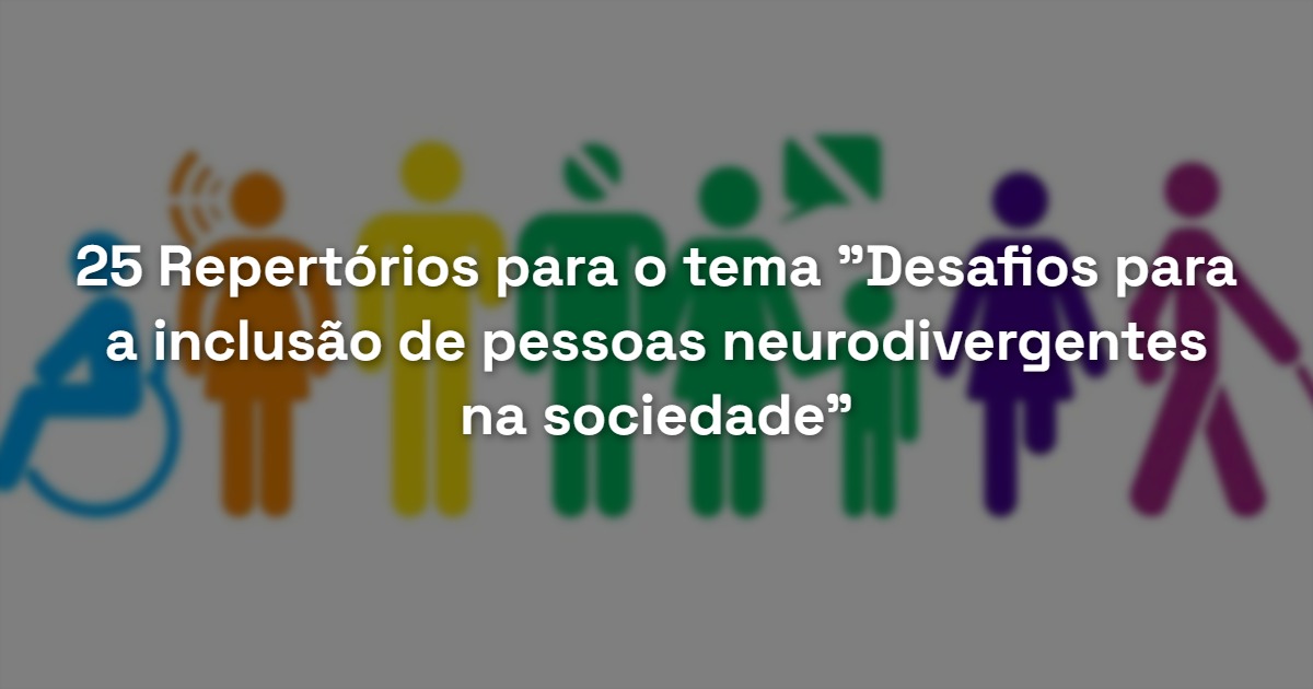 25 Repertórios para o tema “Desafios para a inclusão de pessoas neurodivergentes na sociedade”