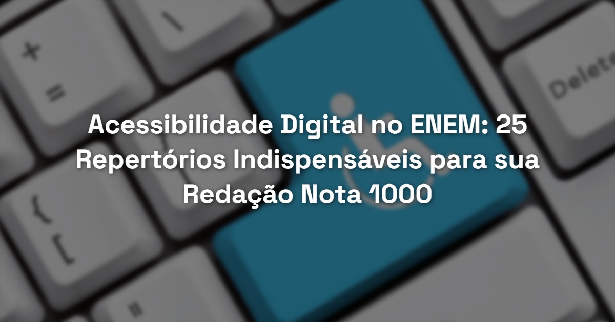 Acessibilidade Digital no ENEM: 25 Repertórios Indispensáveis para sua Redação Nota 1000