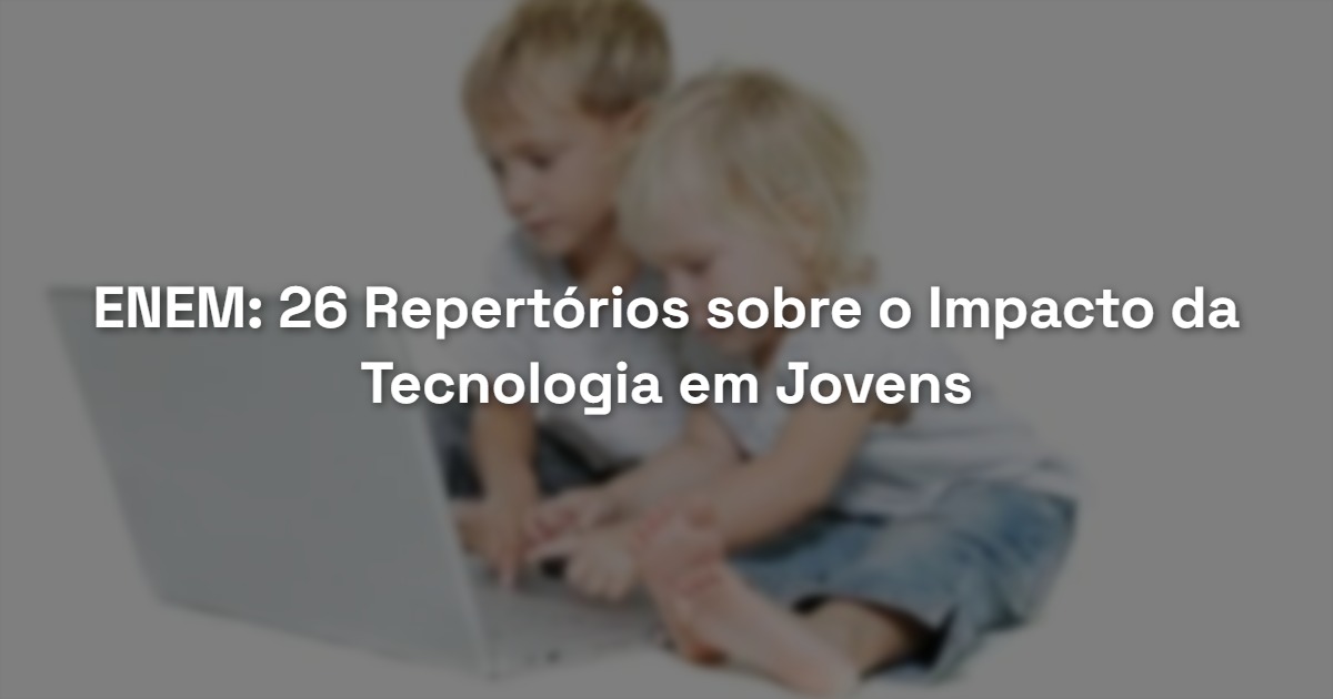 ENEM: 26 Repertórios sobre o Impacto da Tecnologia em Jovens