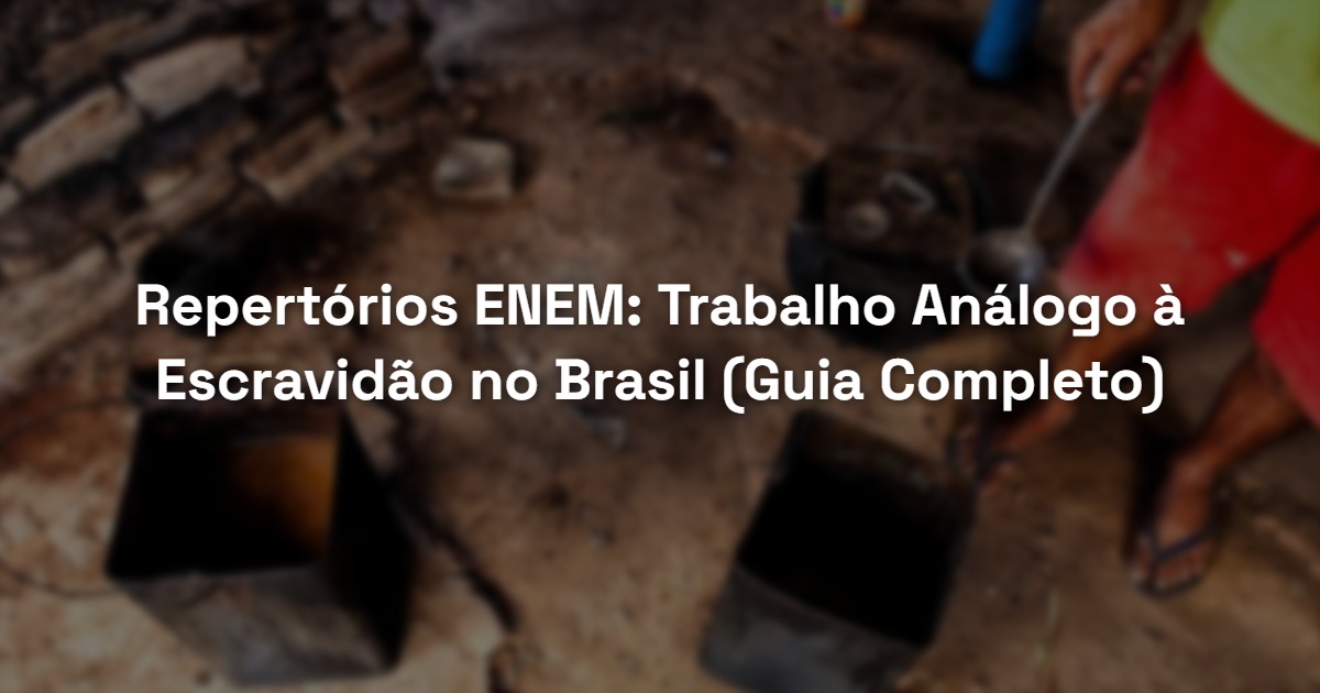 Repertórios ENEM: Trabalho Análogo à Escravidão no Brasil (Guia Completo)