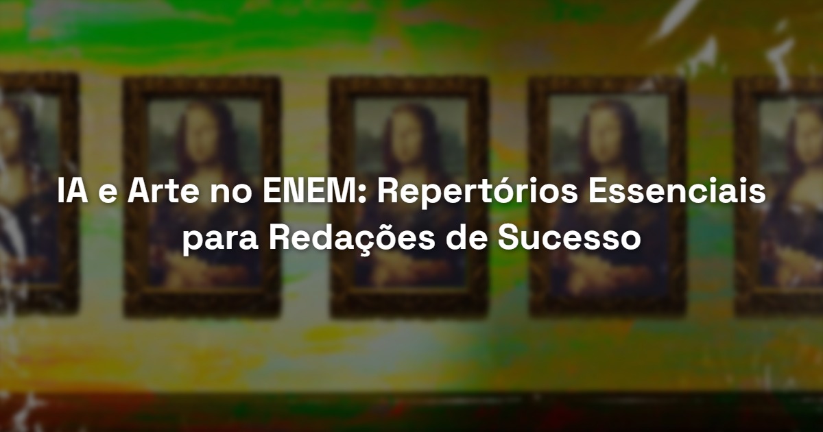IA e Arte no ENEM: Repertórios Essenciais para Redações de Sucesso