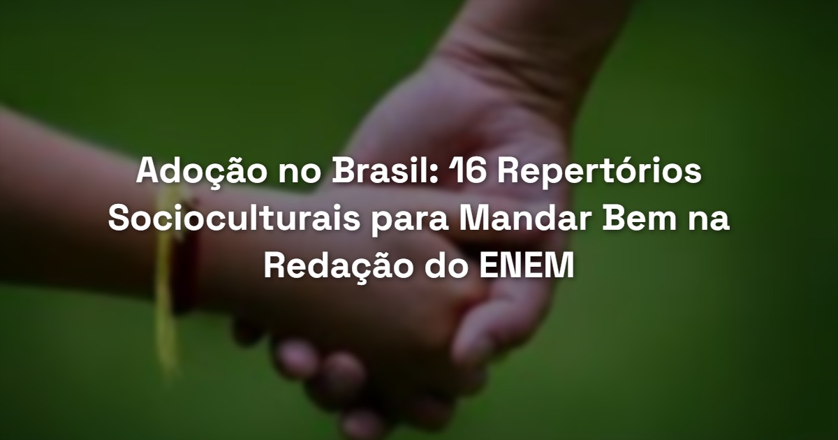 Adoção no Brasil: 16 Repertórios Socioculturais para Mandar Bem na Redação do ENEM
