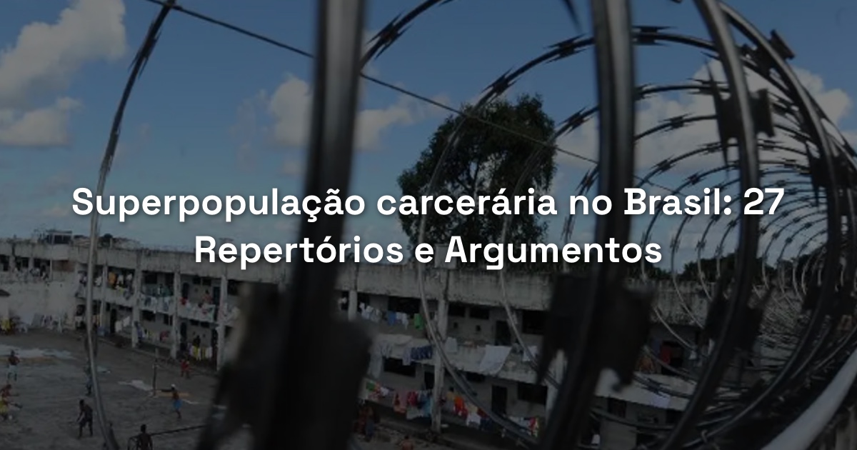 Superpopulação carcerária no Brasil: 27 Repertórios e Argumentos